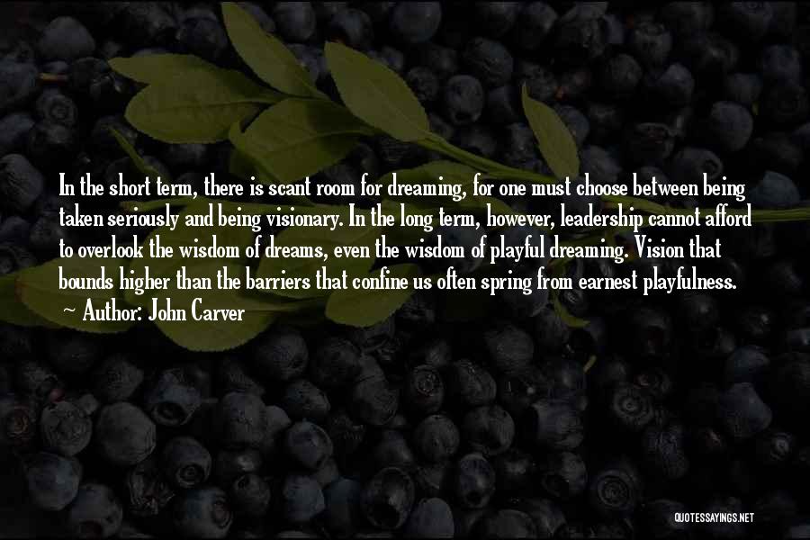 John Carver Quotes: In The Short Term, There Is Scant Room For Dreaming, For One Must Choose Between Being Taken Seriously And Being