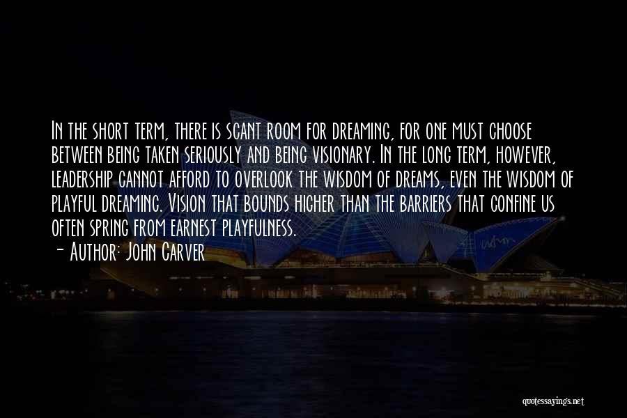 John Carver Quotes: In The Short Term, There Is Scant Room For Dreaming, For One Must Choose Between Being Taken Seriously And Being