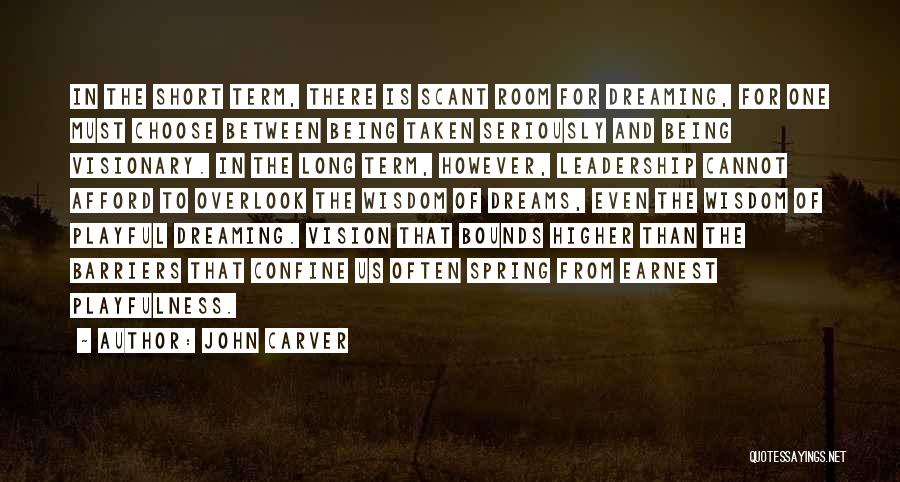 John Carver Quotes: In The Short Term, There Is Scant Room For Dreaming, For One Must Choose Between Being Taken Seriously And Being