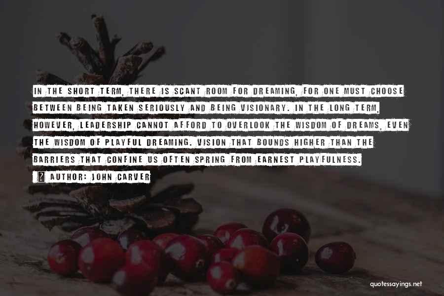 John Carver Quotes: In The Short Term, There Is Scant Room For Dreaming, For One Must Choose Between Being Taken Seriously And Being