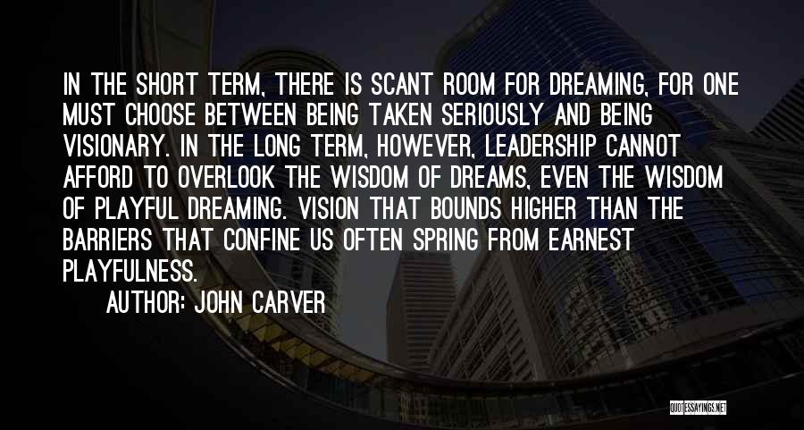 John Carver Quotes: In The Short Term, There Is Scant Room For Dreaming, For One Must Choose Between Being Taken Seriously And Being