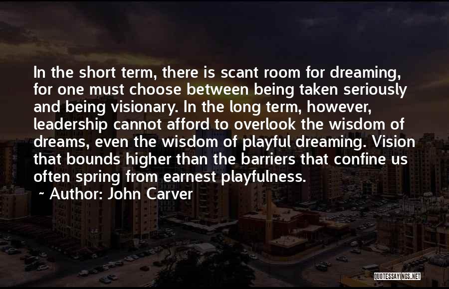 John Carver Quotes: In The Short Term, There Is Scant Room For Dreaming, For One Must Choose Between Being Taken Seriously And Being