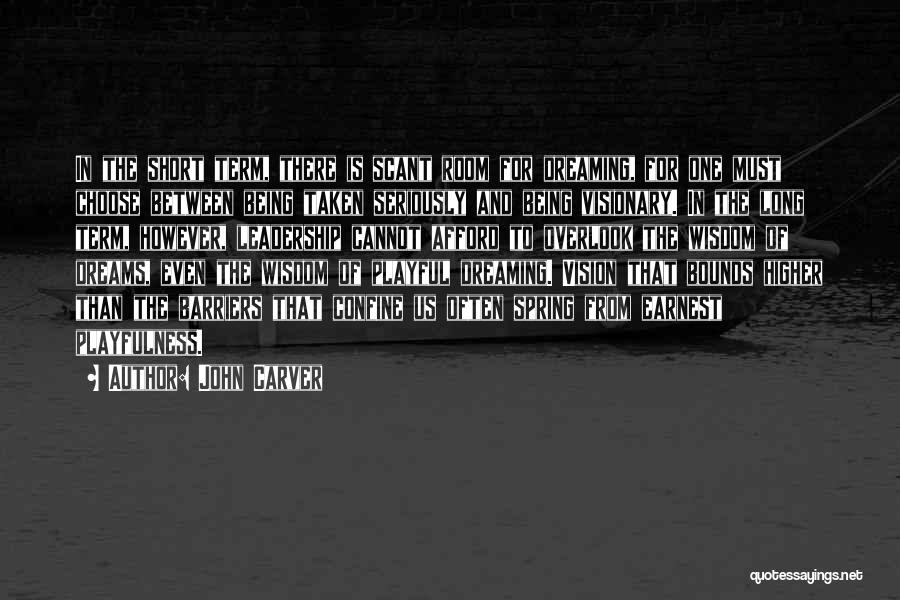 John Carver Quotes: In The Short Term, There Is Scant Room For Dreaming, For One Must Choose Between Being Taken Seriously And Being