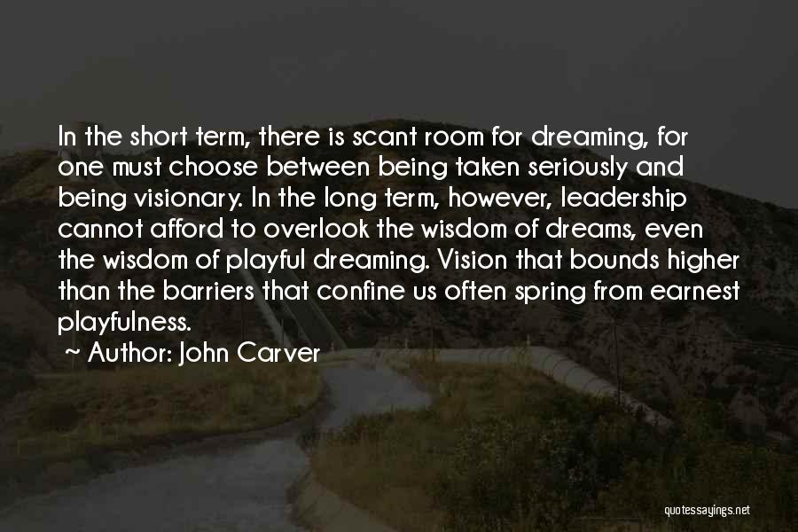 John Carver Quotes: In The Short Term, There Is Scant Room For Dreaming, For One Must Choose Between Being Taken Seriously And Being