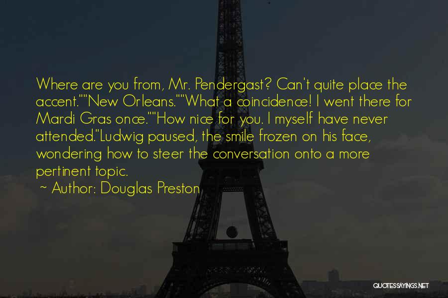 Douglas Preston Quotes: Where Are You From, Mr. Pendergast? Can't Quite Place The Accent.new Orleans.what A Coincidence! I Went There For Mardi Gras