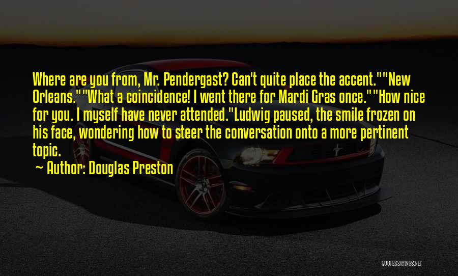 Douglas Preston Quotes: Where Are You From, Mr. Pendergast? Can't Quite Place The Accent.new Orleans.what A Coincidence! I Went There For Mardi Gras