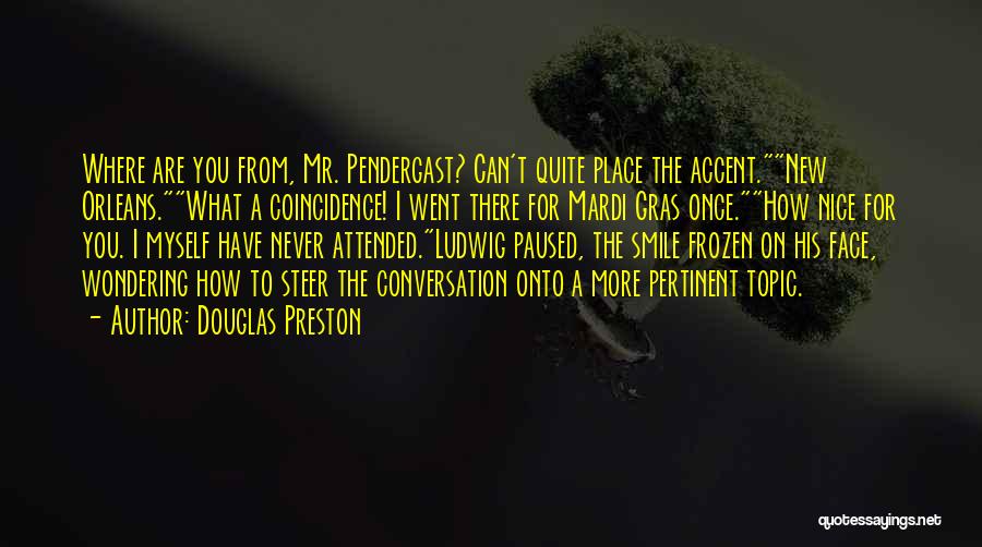 Douglas Preston Quotes: Where Are You From, Mr. Pendergast? Can't Quite Place The Accent.new Orleans.what A Coincidence! I Went There For Mardi Gras