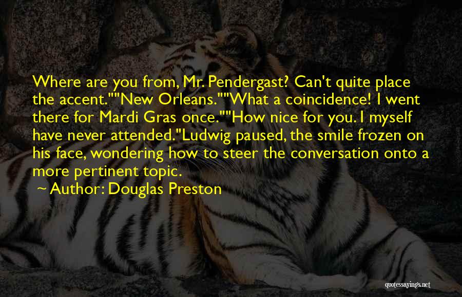 Douglas Preston Quotes: Where Are You From, Mr. Pendergast? Can't Quite Place The Accent.new Orleans.what A Coincidence! I Went There For Mardi Gras