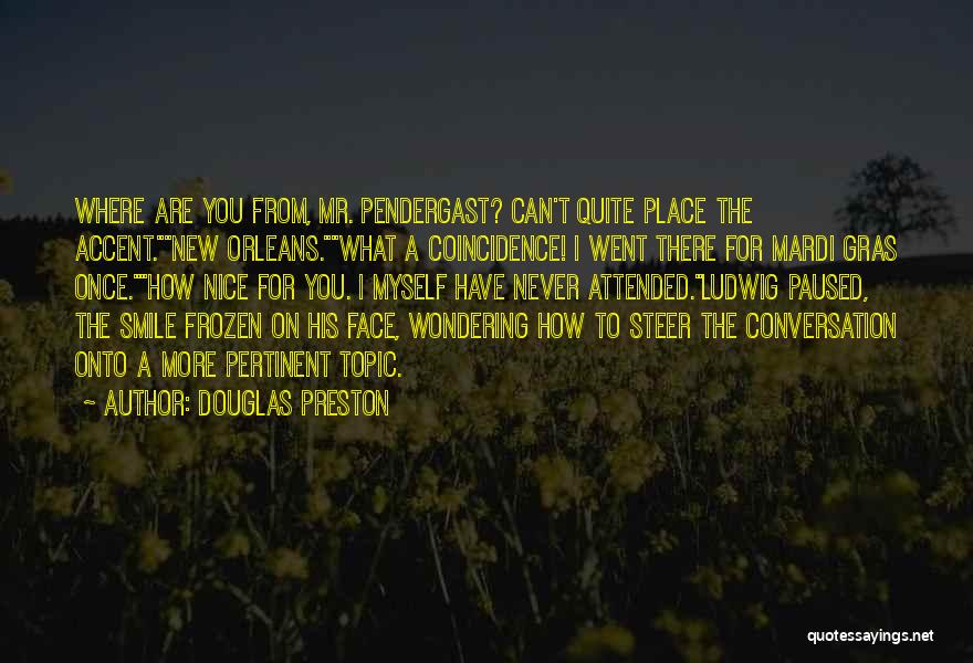 Douglas Preston Quotes: Where Are You From, Mr. Pendergast? Can't Quite Place The Accent.new Orleans.what A Coincidence! I Went There For Mardi Gras