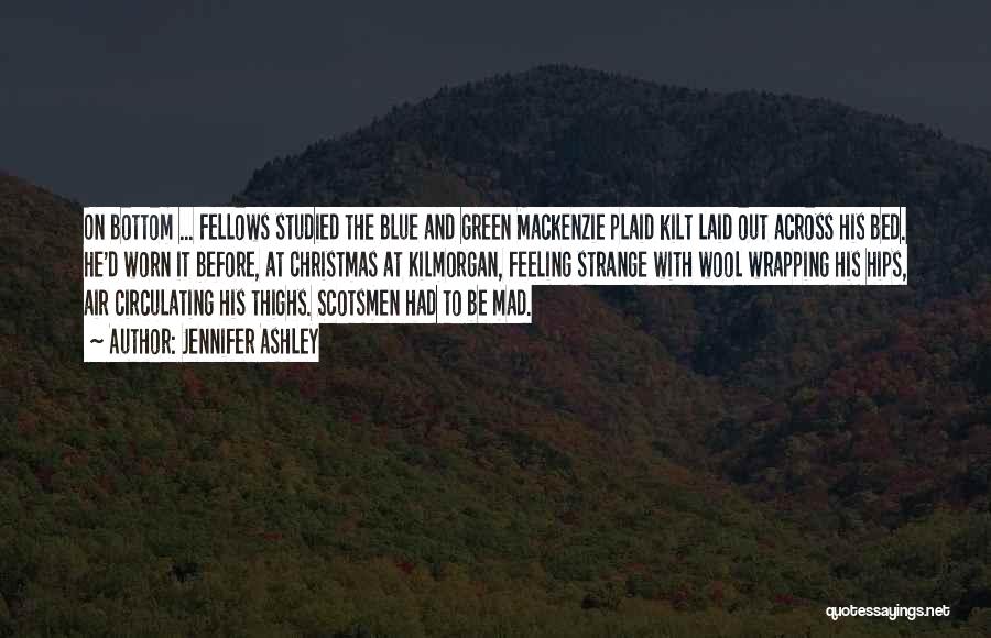 Jennifer Ashley Quotes: On Bottom ... Fellows Studied The Blue And Green Mackenzie Plaid Kilt Laid Out Across His Bed. He'd Worn It