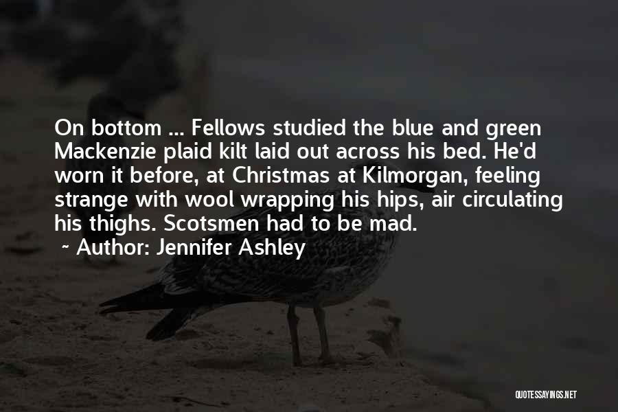 Jennifer Ashley Quotes: On Bottom ... Fellows Studied The Blue And Green Mackenzie Plaid Kilt Laid Out Across His Bed. He'd Worn It
