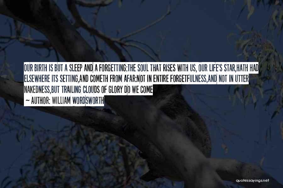 William Wordsworth Quotes: Our Birth Is But A Sleep And A Forgetting:the Soul That Rises With Us, Our Life's Star,hath Had Elsewhere Its