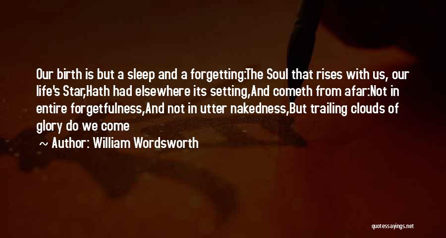 William Wordsworth Quotes: Our Birth Is But A Sleep And A Forgetting:the Soul That Rises With Us, Our Life's Star,hath Had Elsewhere Its