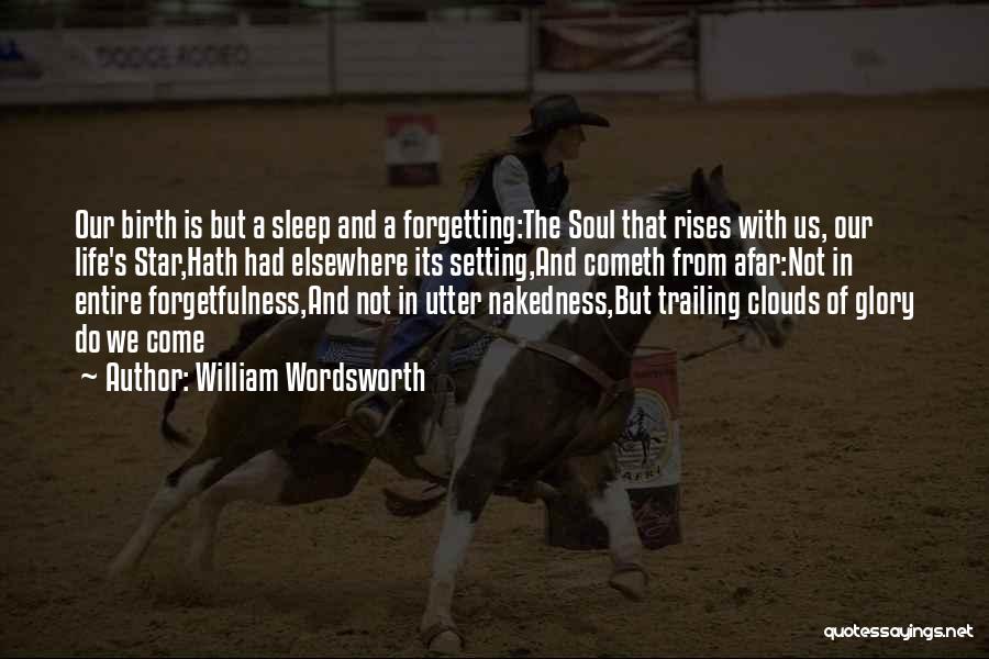 William Wordsworth Quotes: Our Birth Is But A Sleep And A Forgetting:the Soul That Rises With Us, Our Life's Star,hath Had Elsewhere Its