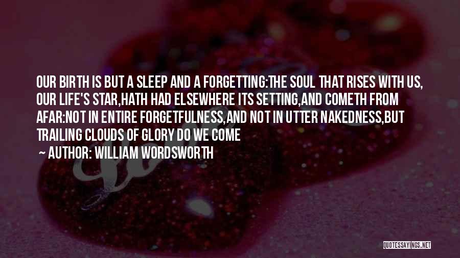 William Wordsworth Quotes: Our Birth Is But A Sleep And A Forgetting:the Soul That Rises With Us, Our Life's Star,hath Had Elsewhere Its