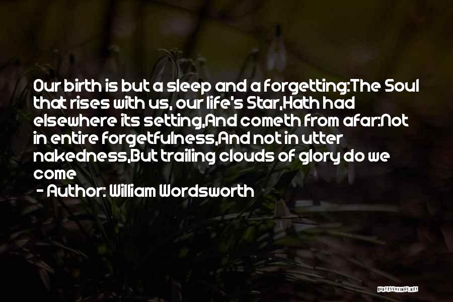 William Wordsworth Quotes: Our Birth Is But A Sleep And A Forgetting:the Soul That Rises With Us, Our Life's Star,hath Had Elsewhere Its