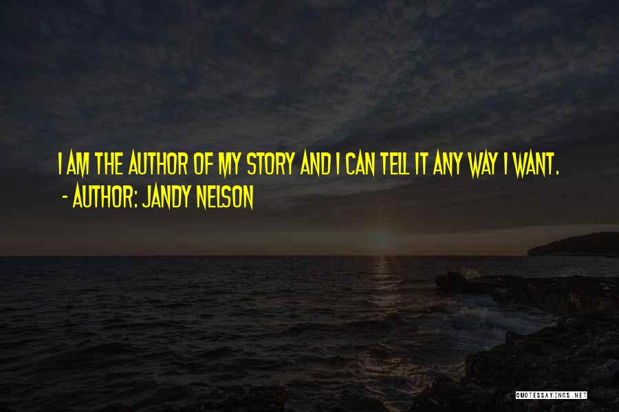 Jandy Nelson Quotes: I Am The Author Of My Story And I Can Tell It Any Way I Want.