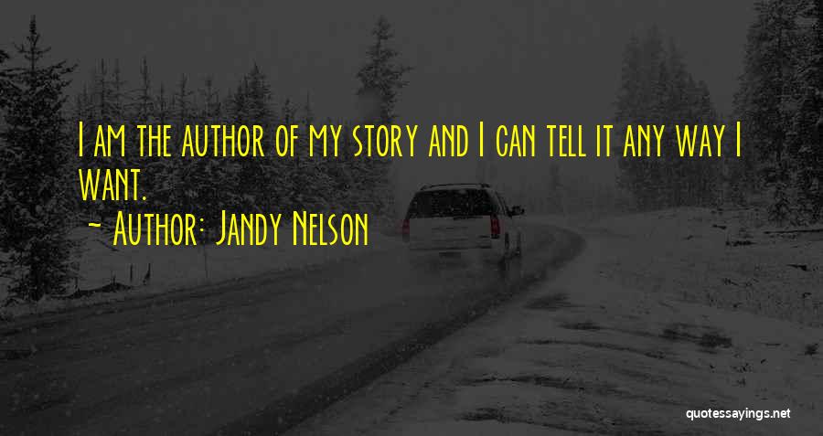 Jandy Nelson Quotes: I Am The Author Of My Story And I Can Tell It Any Way I Want.