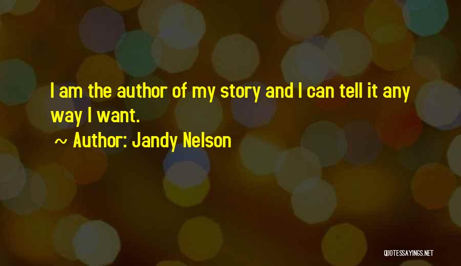 Jandy Nelson Quotes: I Am The Author Of My Story And I Can Tell It Any Way I Want.