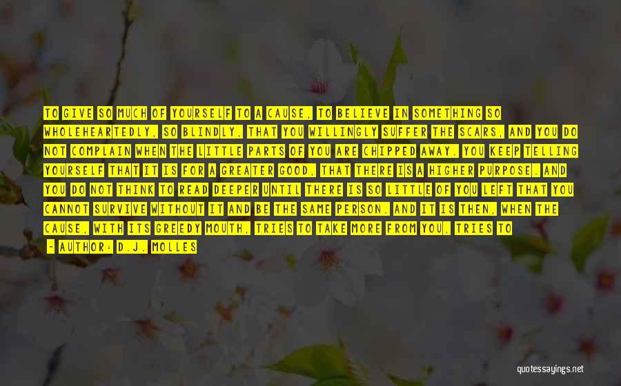 D.J. Molles Quotes: To Give So Much Of Yourself To A Cause, To Believe In Something So Wholeheartedly, So Blindly, That You Willingly