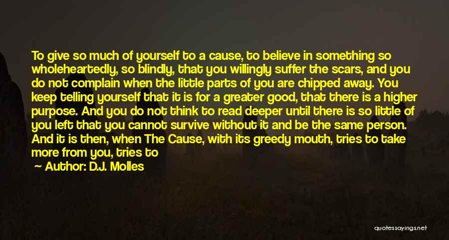 D.J. Molles Quotes: To Give So Much Of Yourself To A Cause, To Believe In Something So Wholeheartedly, So Blindly, That You Willingly