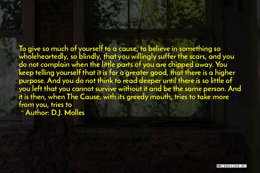 D.J. Molles Quotes: To Give So Much Of Yourself To A Cause, To Believe In Something So Wholeheartedly, So Blindly, That You Willingly