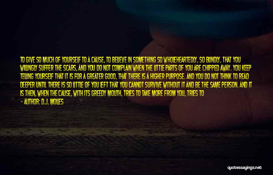 D.J. Molles Quotes: To Give So Much Of Yourself To A Cause, To Believe In Something So Wholeheartedly, So Blindly, That You Willingly