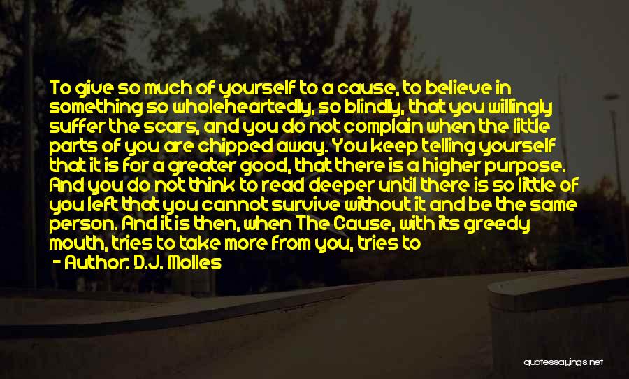 D.J. Molles Quotes: To Give So Much Of Yourself To A Cause, To Believe In Something So Wholeheartedly, So Blindly, That You Willingly