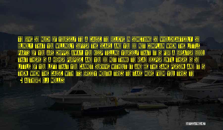 D.J. Molles Quotes: To Give So Much Of Yourself To A Cause, To Believe In Something So Wholeheartedly, So Blindly, That You Willingly