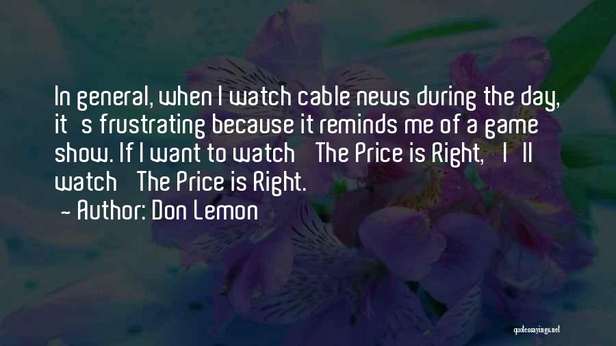 Don Lemon Quotes: In General, When I Watch Cable News During The Day, It's Frustrating Because It Reminds Me Of A Game Show.