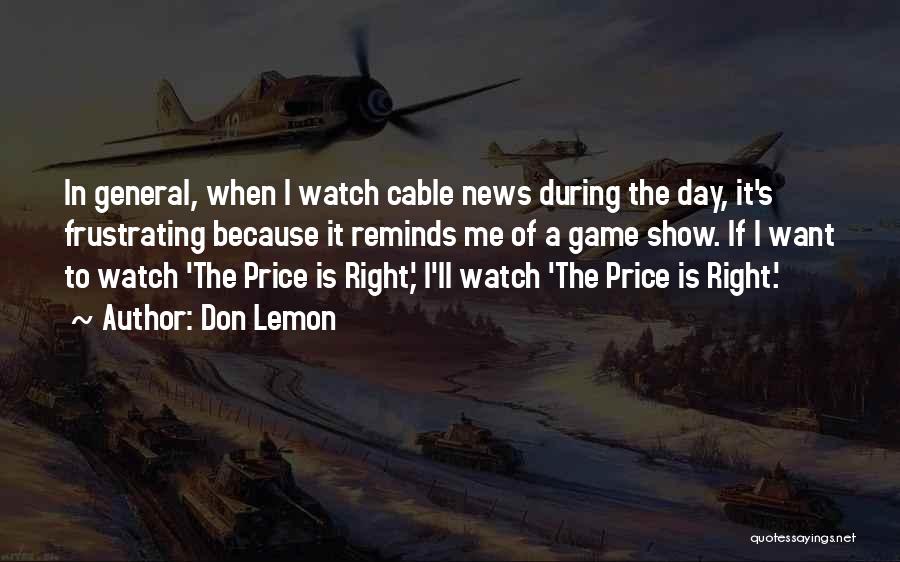 Don Lemon Quotes: In General, When I Watch Cable News During The Day, It's Frustrating Because It Reminds Me Of A Game Show.