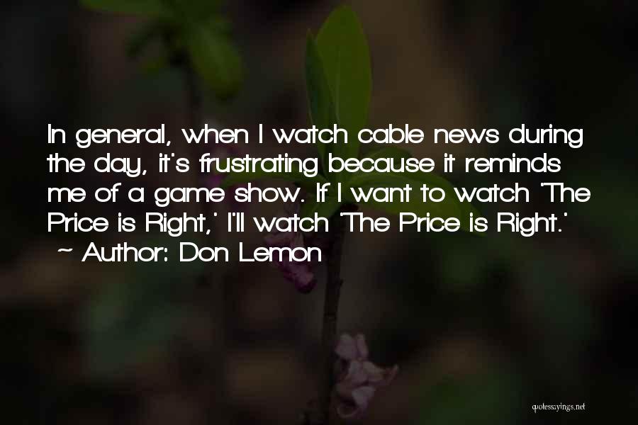 Don Lemon Quotes: In General, When I Watch Cable News During The Day, It's Frustrating Because It Reminds Me Of A Game Show.