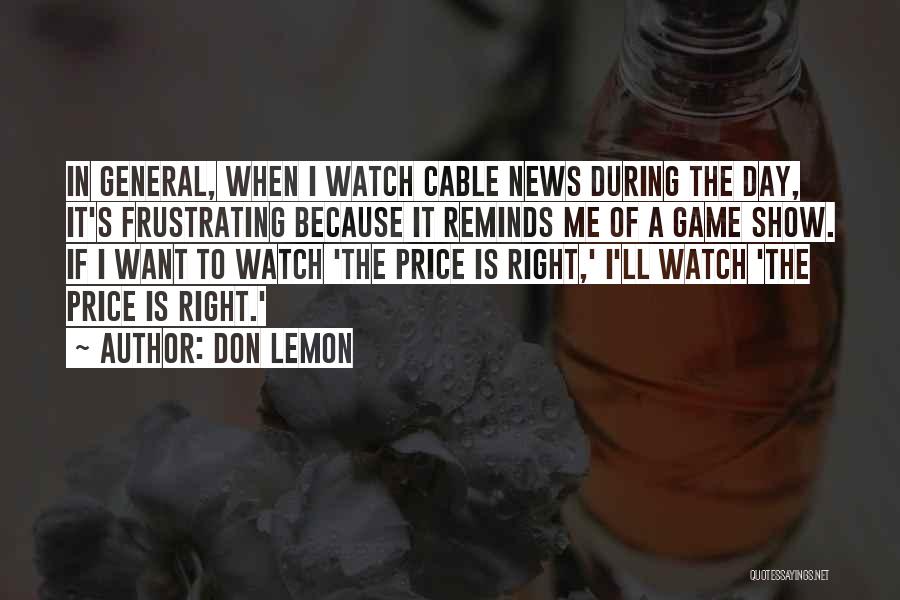 Don Lemon Quotes: In General, When I Watch Cable News During The Day, It's Frustrating Because It Reminds Me Of A Game Show.