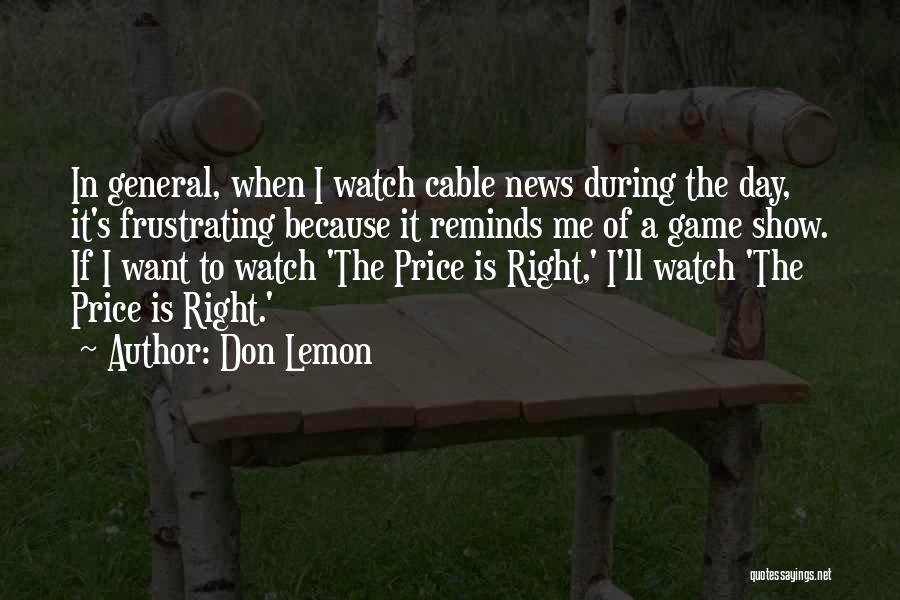 Don Lemon Quotes: In General, When I Watch Cable News During The Day, It's Frustrating Because It Reminds Me Of A Game Show.