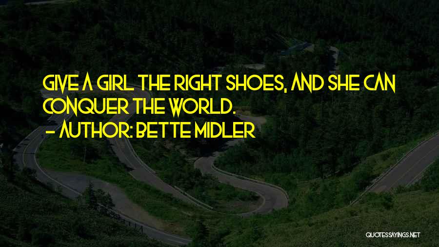 Bette Midler Quotes: Give A Girl The Right Shoes, And She Can Conquer The World.