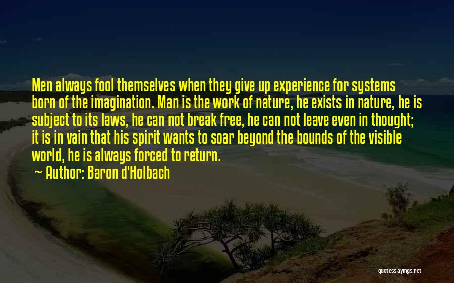 Baron D'Holbach Quotes: Men Always Fool Themselves When They Give Up Experience For Systems Born Of The Imagination. Man Is The Work Of