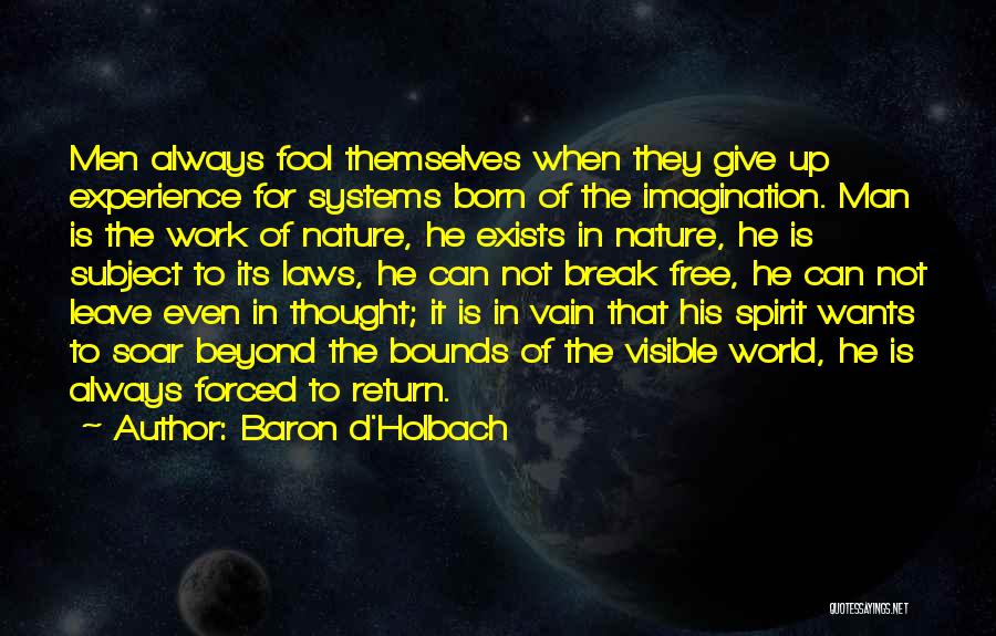 Baron D'Holbach Quotes: Men Always Fool Themselves When They Give Up Experience For Systems Born Of The Imagination. Man Is The Work Of