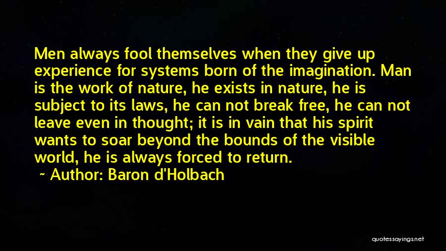 Baron D'Holbach Quotes: Men Always Fool Themselves When They Give Up Experience For Systems Born Of The Imagination. Man Is The Work Of