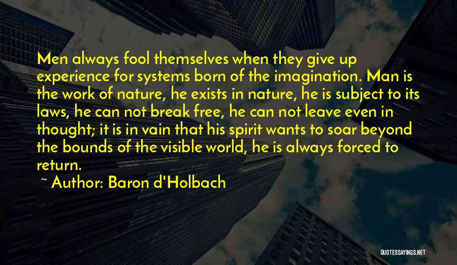 Baron D'Holbach Quotes: Men Always Fool Themselves When They Give Up Experience For Systems Born Of The Imagination. Man Is The Work Of