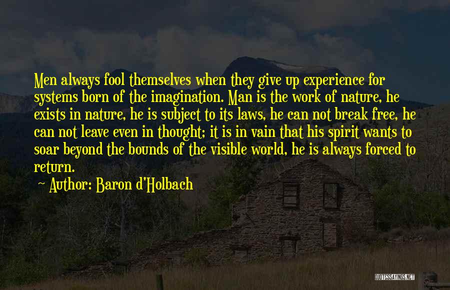 Baron D'Holbach Quotes: Men Always Fool Themselves When They Give Up Experience For Systems Born Of The Imagination. Man Is The Work Of