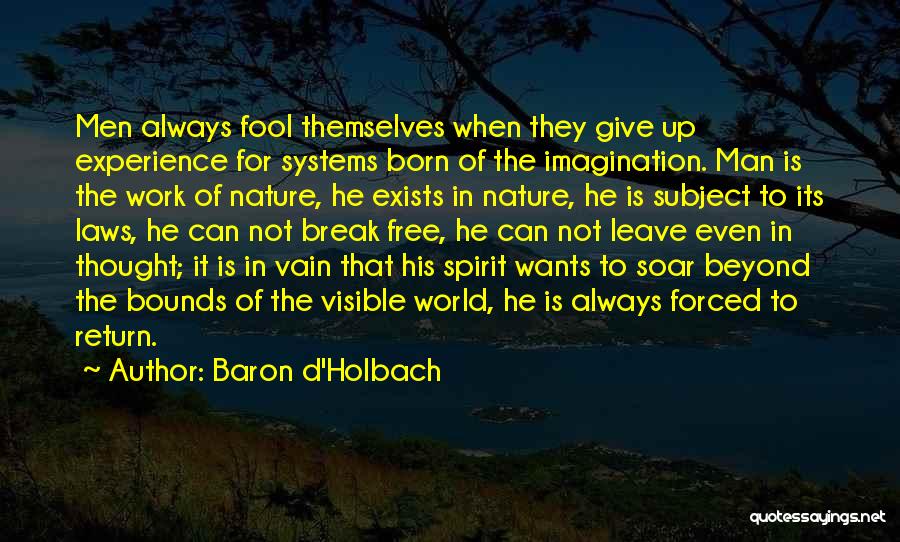 Baron D'Holbach Quotes: Men Always Fool Themselves When They Give Up Experience For Systems Born Of The Imagination. Man Is The Work Of