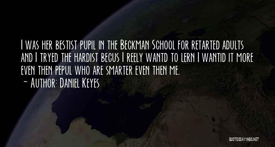 Daniel Keyes Quotes: I Was Her Bestist Pupil In The Beckman School For Retarted Adults And I Tryed The Hardist Becus I Reely