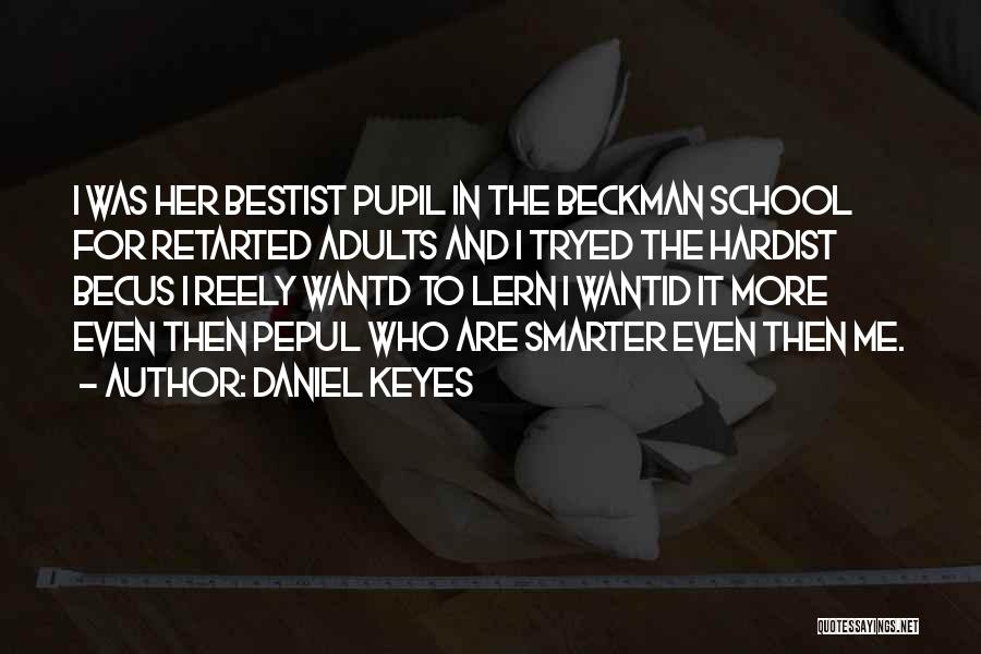 Daniel Keyes Quotes: I Was Her Bestist Pupil In The Beckman School For Retarted Adults And I Tryed The Hardist Becus I Reely