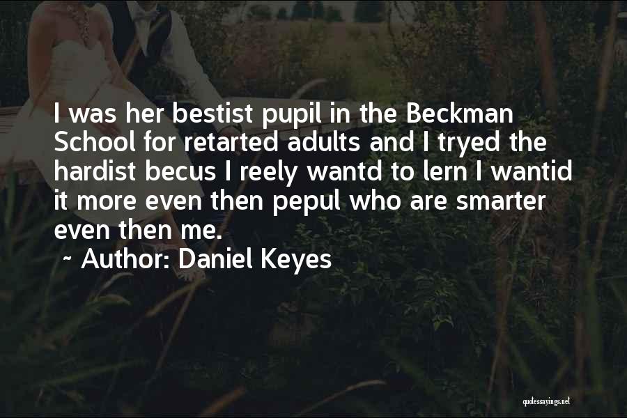 Daniel Keyes Quotes: I Was Her Bestist Pupil In The Beckman School For Retarted Adults And I Tryed The Hardist Becus I Reely