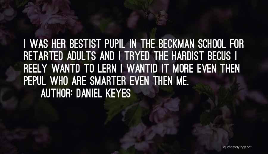 Daniel Keyes Quotes: I Was Her Bestist Pupil In The Beckman School For Retarted Adults And I Tryed The Hardist Becus I Reely