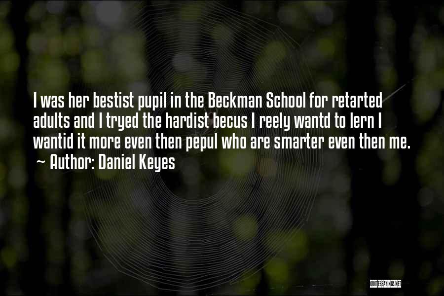 Daniel Keyes Quotes: I Was Her Bestist Pupil In The Beckman School For Retarted Adults And I Tryed The Hardist Becus I Reely