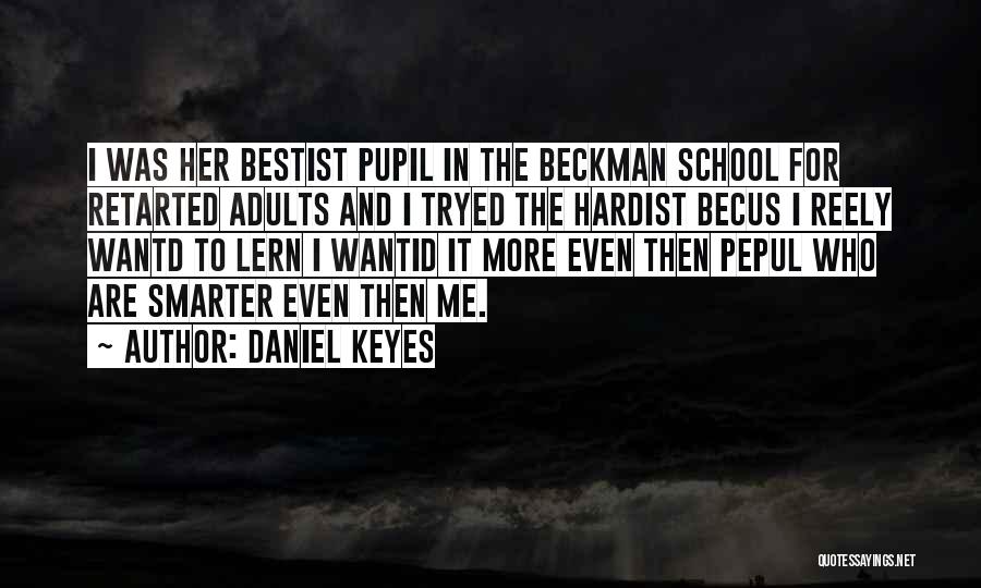 Daniel Keyes Quotes: I Was Her Bestist Pupil In The Beckman School For Retarted Adults And I Tryed The Hardist Becus I Reely