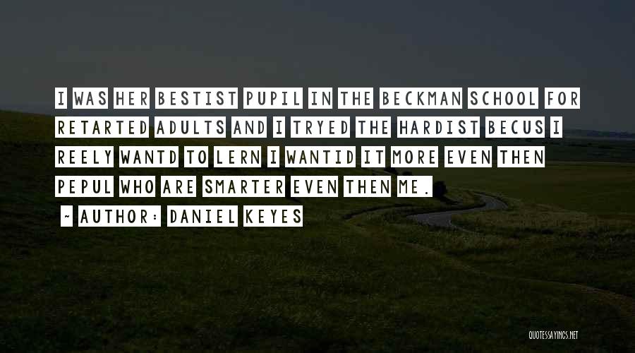 Daniel Keyes Quotes: I Was Her Bestist Pupil In The Beckman School For Retarted Adults And I Tryed The Hardist Becus I Reely