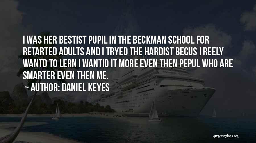 Daniel Keyes Quotes: I Was Her Bestist Pupil In The Beckman School For Retarted Adults And I Tryed The Hardist Becus I Reely