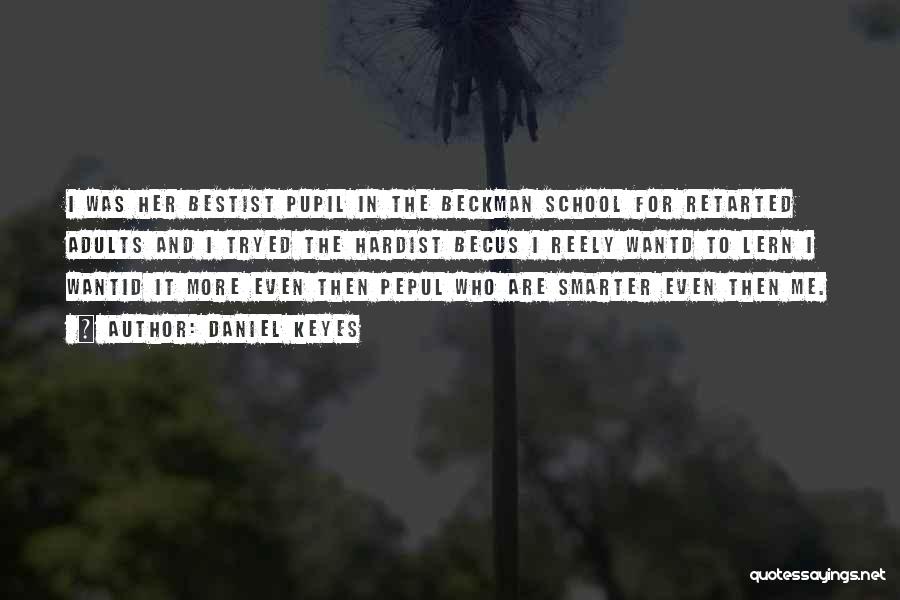 Daniel Keyes Quotes: I Was Her Bestist Pupil In The Beckman School For Retarted Adults And I Tryed The Hardist Becus I Reely